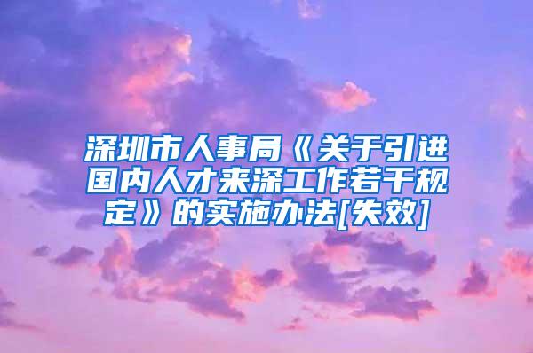 深圳市人事局《关于引进国内人才来深工作若干规定》的实施办法[失效]