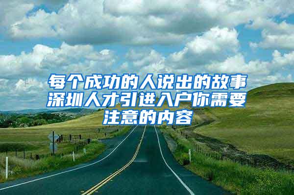 每个成功的人说出的故事深圳人才引进入户你需要注意的内容