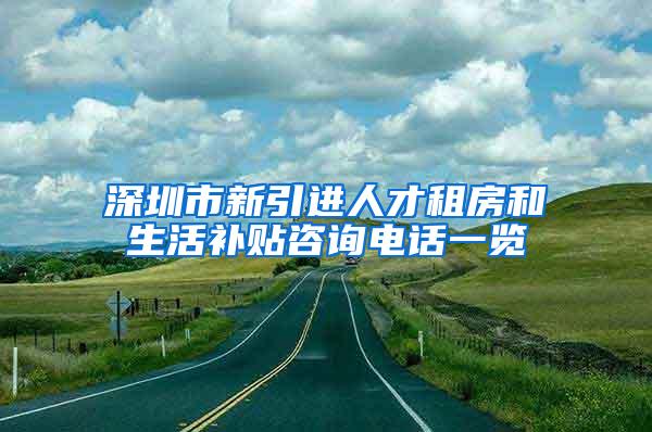 深圳市新引进人才租房和生活补贴咨询电话一览