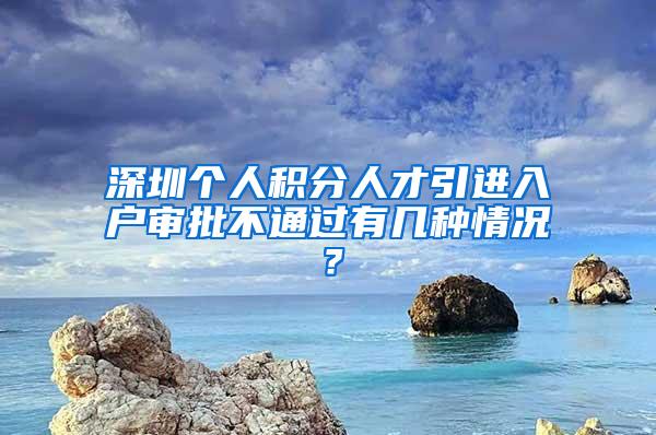 深圳个人积分人才引进入户审批不通过有几种情况？