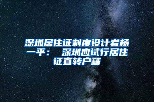 深圳居住证制度设计者杨一平： 深圳应试行居住证直转户籍