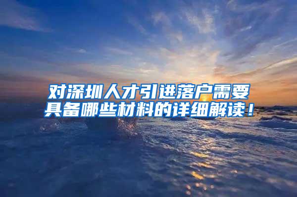 对深圳人才引进落户需要具备哪些材料的详细解读！