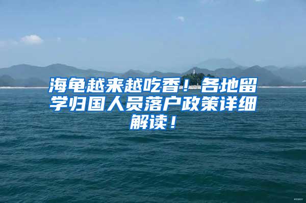 海龟越来越吃香！各地留学归国人员落户政策详细解读！