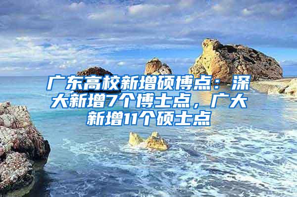 广东高校新增硕博点：深大新增7个博士点，广大新增11个硕士点