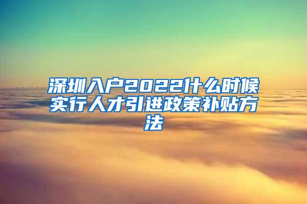 深圳入户2022什么时候实行人才引进政策补贴方法