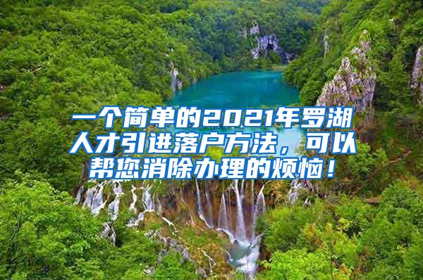 一个简单的2021年罗湖人才引进落户方法，可以帮您消除办理的烦恼！