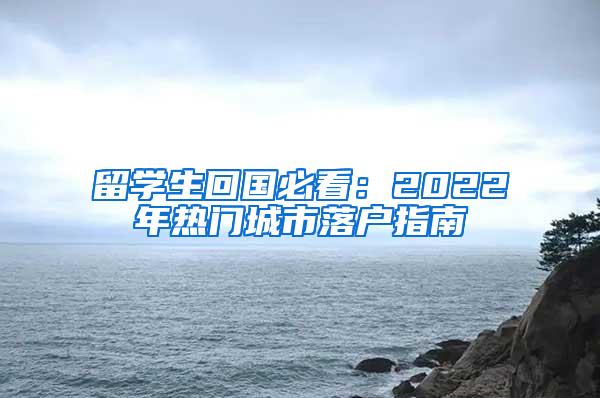 留学生回国必看：2022年热门城市落户指南