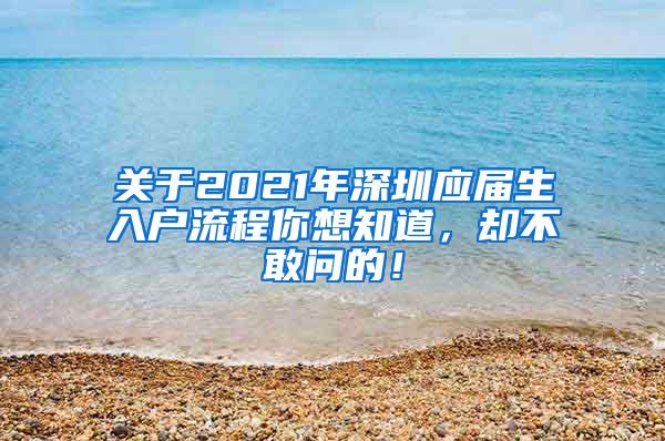 关于2021年深圳应届生入户流程你想知道，却不敢问的！