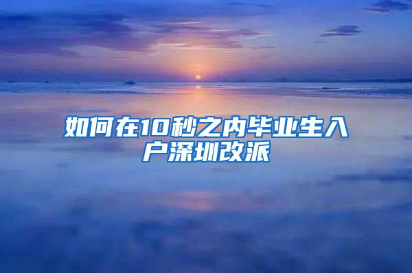 如何在10秒之内毕业生入户深圳改派