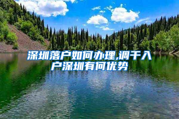 深圳落户如何办理,调干入户深圳有何优势