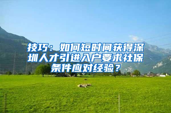 技巧：如何短时间获得深圳人才引进入户要求社保条件应对经验？