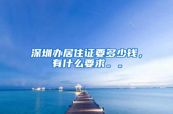 深圳办居住证要多少钱，有什么要求。。