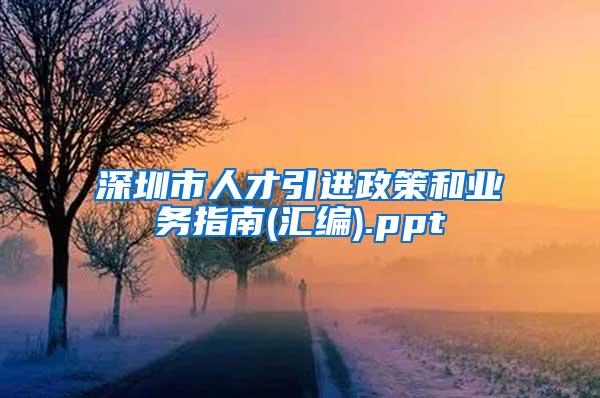 深圳市人才引进政策和业务指南(汇编).ppt