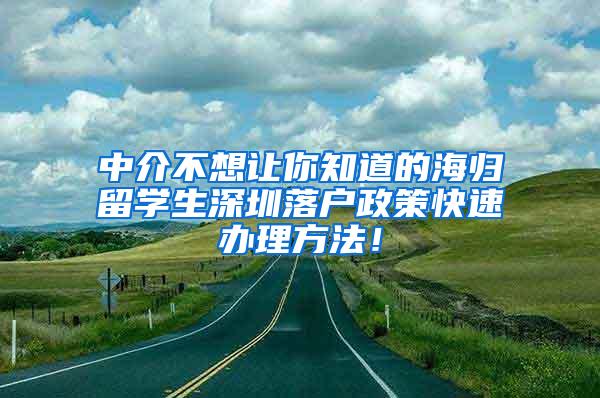 中介不想让你知道的海归留学生深圳落户政策快速办理方法！