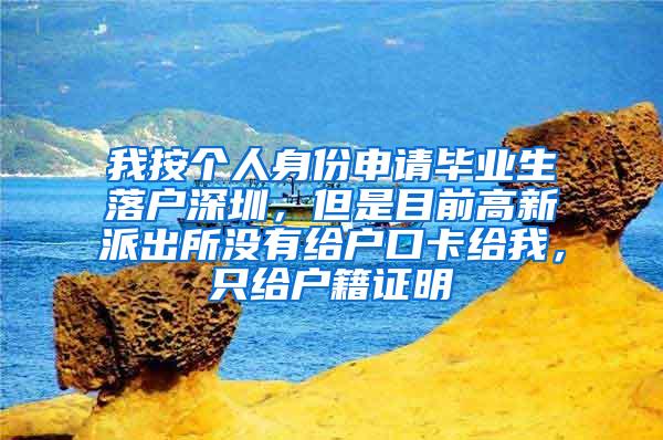 我按个人身份申请毕业生落户深圳，但是目前高新派出所没有给户口卡给我，只给户籍证明