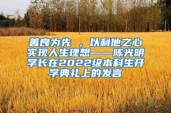 善良为先 ，以利他之心实现人生理想——陈光明学长在2022级本科生开学典礼上的发言