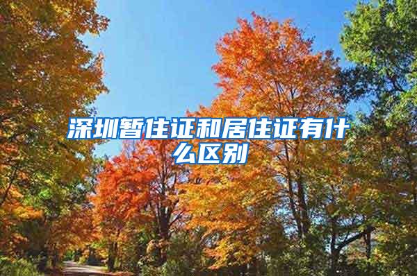 深圳暂住证和居住证有什么区别