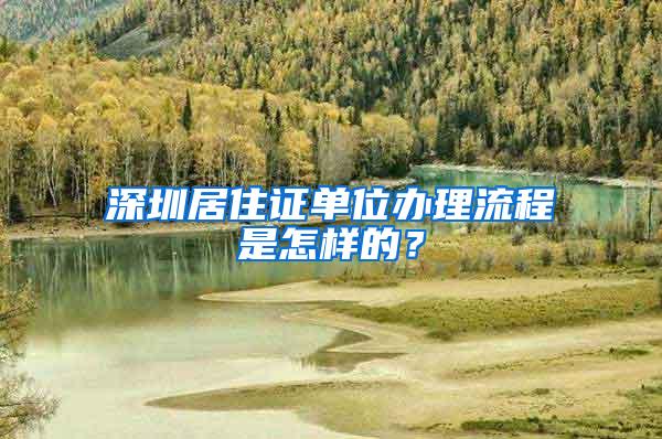 深圳居住证单位办理流程是怎样的？