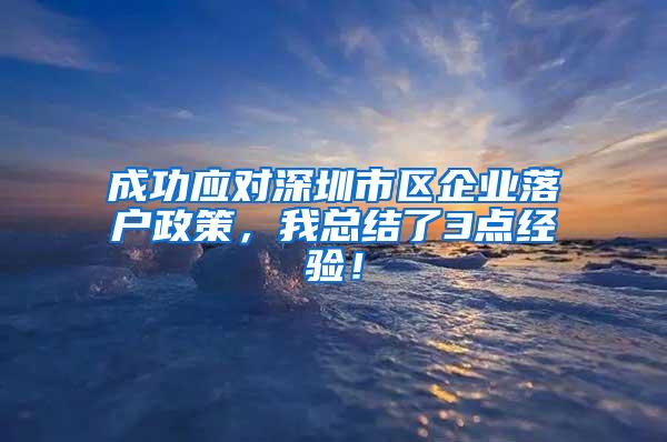 成功应对深圳市区企业落户政策，我总结了3点经验！