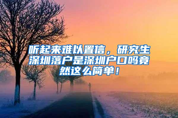 听起来难以置信，研究生深圳落户是深圳户口吗竟然这么简单！