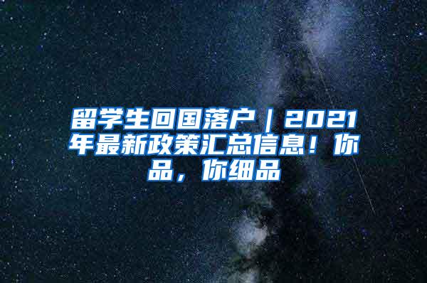 留学生回国落户｜2021年最新政策汇总信息！你品，你细品