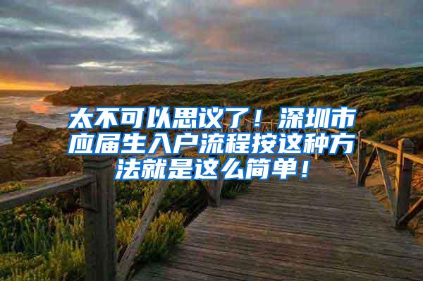 太不可以思议了！深圳市应届生入户流程按这种方法就是这么简单！