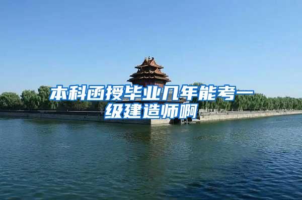 本科函授毕业几年能考一级建造师啊