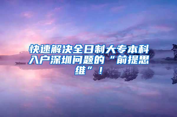 快速解决全日制大专本科入户深圳问题的“前提思维”！