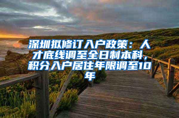 深圳拟修订入户政策：人才底线调至全日制本科，积分入户居住年限调至10年