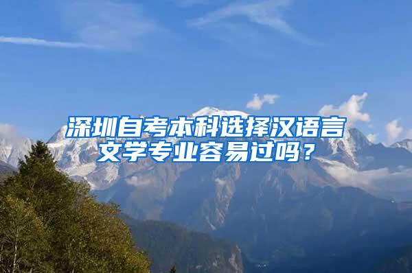 深圳自考本科选择汉语言文学专业容易过吗？