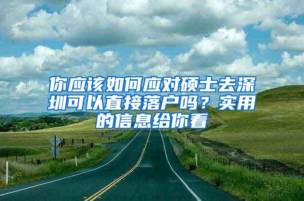 你应该如何应对硕士去深圳可以直接落户吗？实用的信息给你看