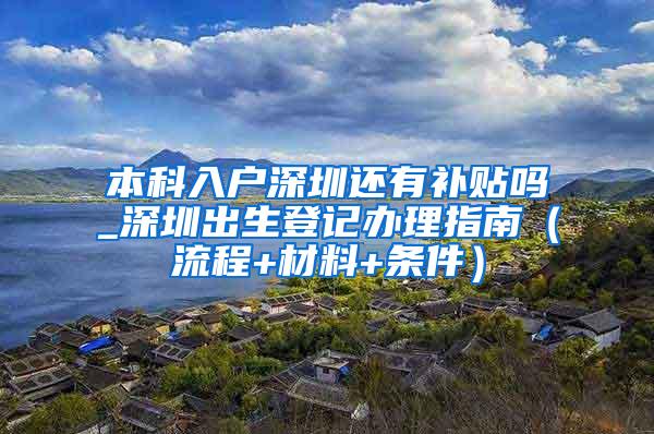 本科入户深圳还有补贴吗_深圳出生登记办理指南（流程+材料+条件）