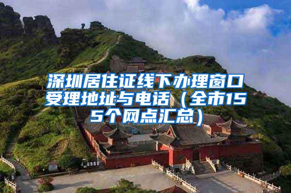 深圳居住证线下办理窗口受理地址与电话（全市155个网点汇总）