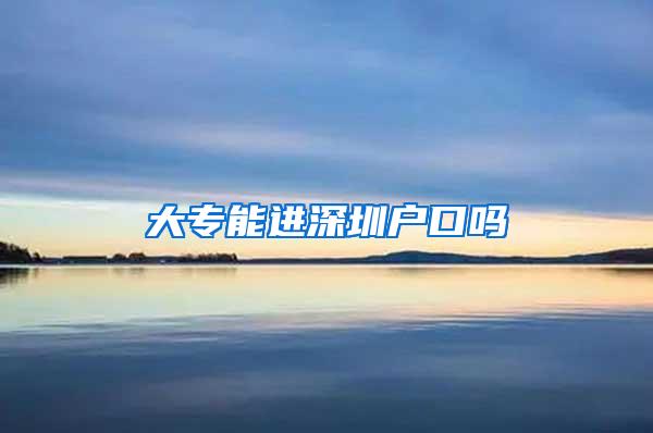 大专能进深圳户口吗