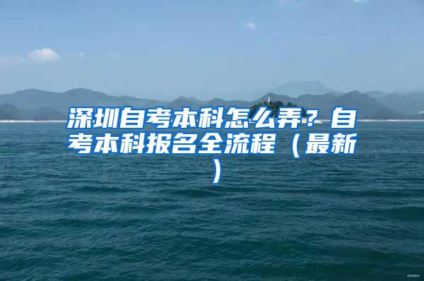 深圳自考本科怎么弄？自考本科报名全流程（最新）