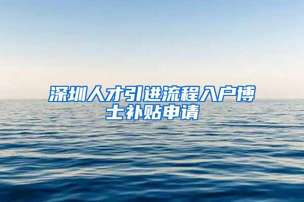 深圳人才引进流程入户博士补贴申请