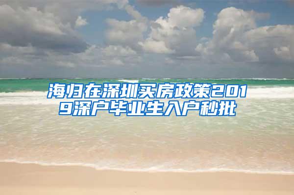 海归在深圳买房政策2019深户毕业生入户秒批