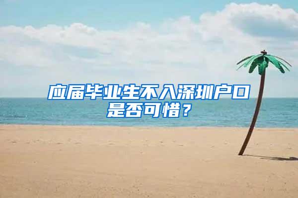 应届毕业生不入深圳户口是否可惜？