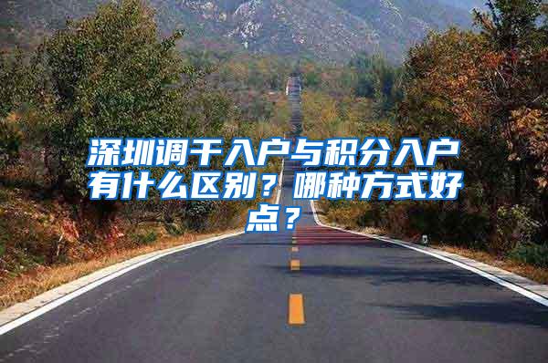 深圳调干入户与积分入户有什么区别？哪种方式好点？