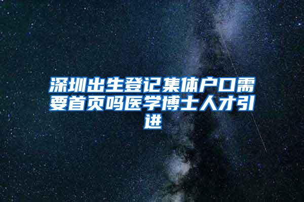 深圳出生登记集体户口需要首页吗医学博士人才引进