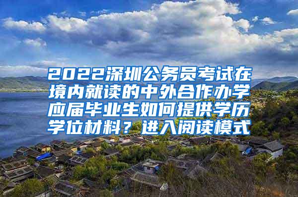 2022深圳公务员考试在境内就读的中外合作办学应届毕业生如何提供学历学位材料？进入阅读模式