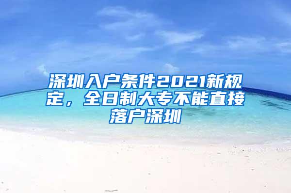 深圳入户条件2021新规定，全日制大专不能直接落户深圳