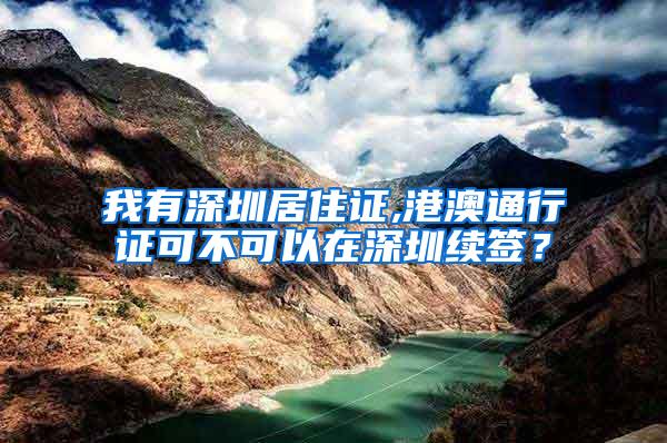 我有深圳居住证,港澳通行证可不可以在深圳续签？