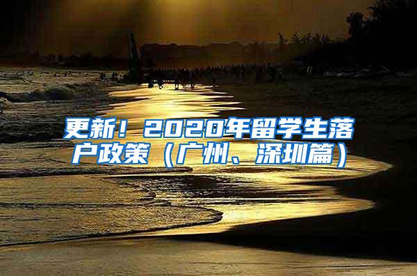 更新！2020年留学生落户政策（广州、深圳篇）