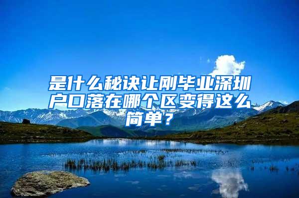 是什么秘诀让刚毕业深圳户口落在哪个区变得这么简单？