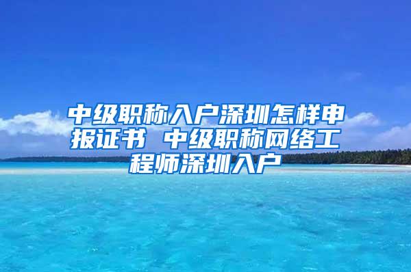 中级职称入户深圳怎样申报证书 中级职称网络工程师深圳入户