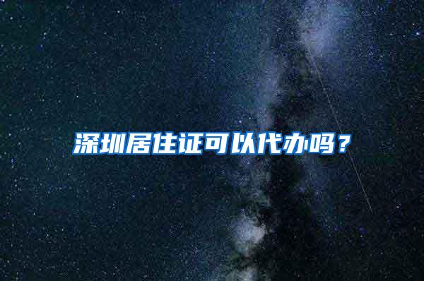 深圳居住证可以代办吗？