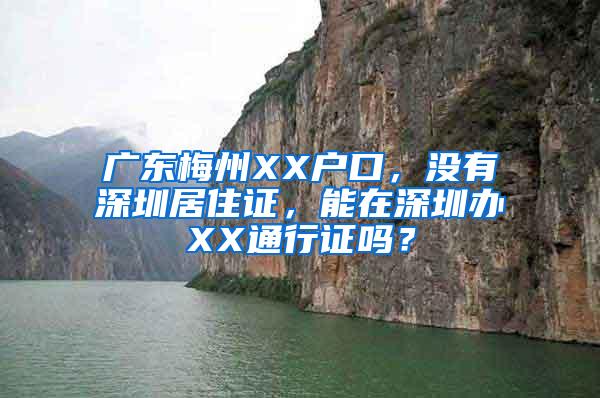 广东梅州XX户口，没有深圳居住证，能在深圳办XX通行证吗？