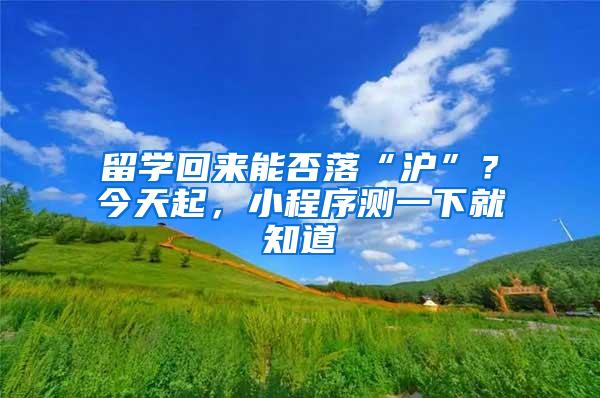 留学回来能否落“沪”？今天起，小程序测一下就知道