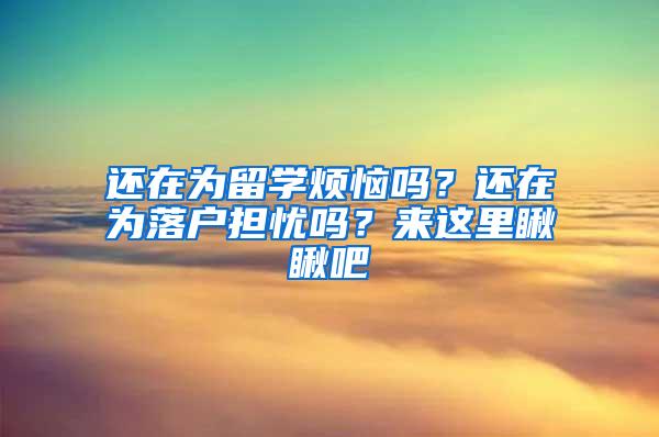 还在为留学烦恼吗？还在为落户担忧吗？来这里瞅瞅吧